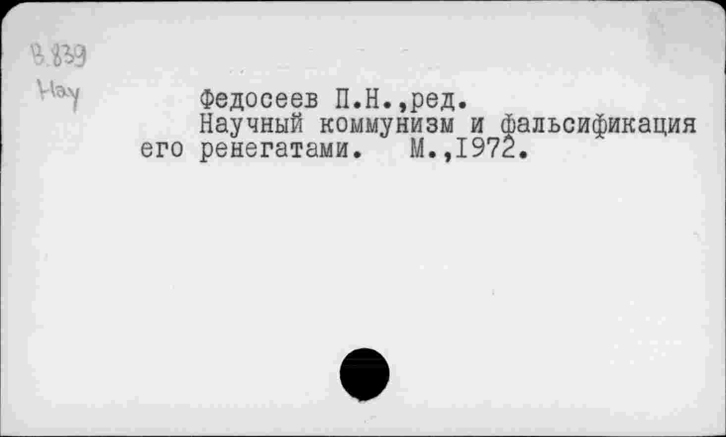 ﻿Федосеев П.Н.,ред.
Научный коммунизм и фальсификация его ренегатами. М.,1972.